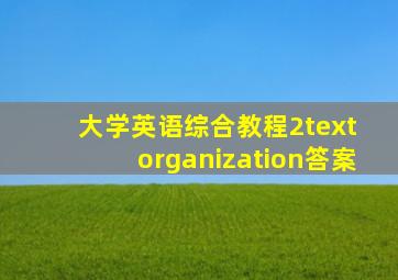 大学英语综合教程2text organization答案